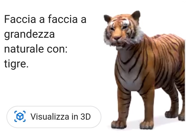 Se volete una tigre in salotto a farvi compagnia, digitate “tigre” in Google sullo smartphone e poi seguite le indicazioni per visualizzarla in 3D a grandezza naturale.